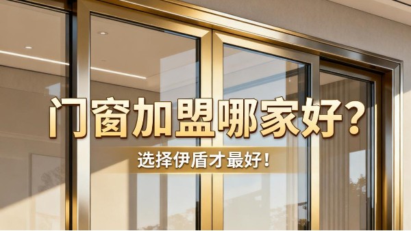 門窗加盟哪家好？選擇伊盾才最好！