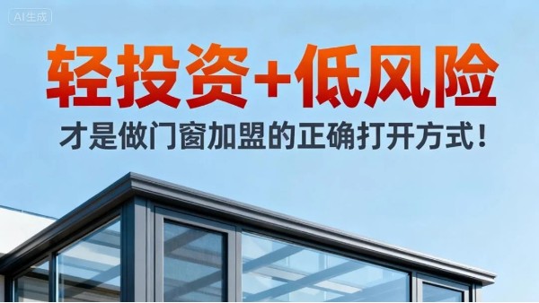 輕投資+低風(fēng)險，才是做門窗加盟的正確打開方式！