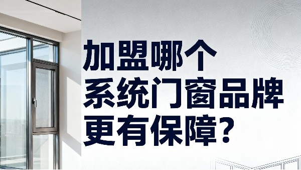 加盟哪個(gè)系統(tǒng)門窗品牌更有保障？